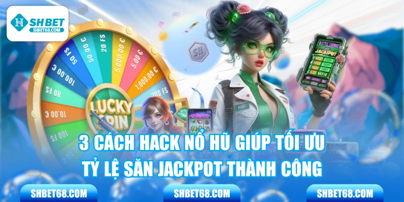 3 Cách Hack Nổ Hũ Giúp Tối Ưu Tỷ Lệ Săn Jackpot Thành Công