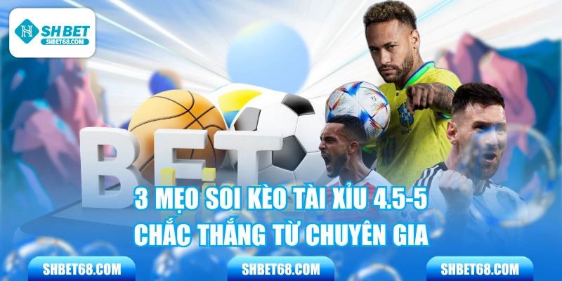 3 Mẹo Soi Kèo Tài Xỉu 4.5-5 Chắc Thắng Từ Chuyên Gia