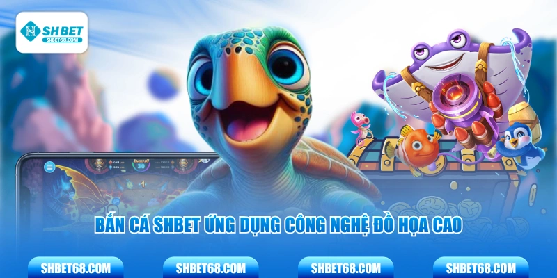 Bắn cá SHBET ứng dụng công nghệ đồ họa cao
