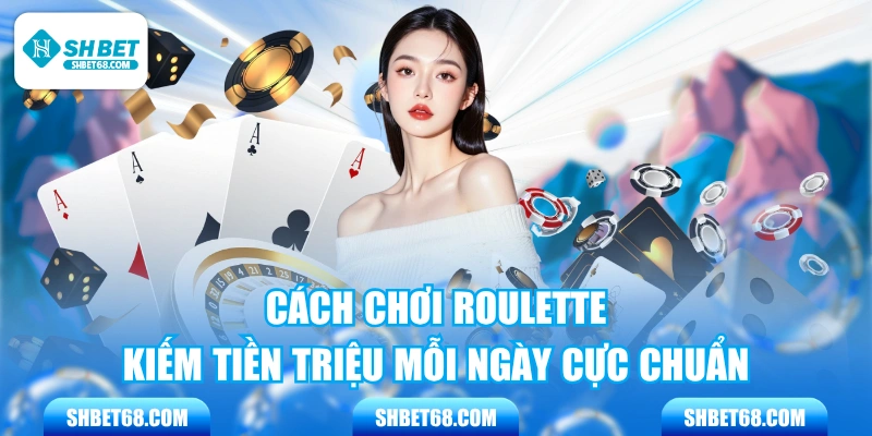 Cách Chơi Roulette Kiếm Tiền Triệu Mỗi Ngày Cực Chuẩn
