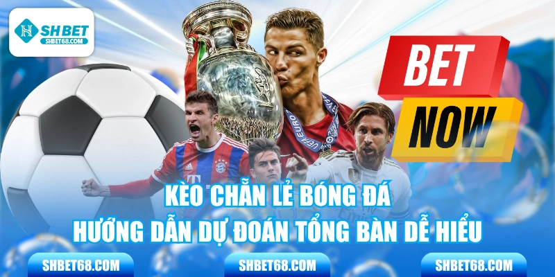 Kèo Chẵn Lẻ Bóng Đá - Hướng Dẫn Dự Đoán Tổng Bàn Dễ Hiểu