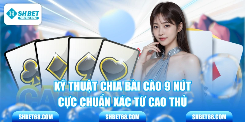 Kỹ Thuật Chia Bài Cào 9 Nút Cực Chuẩn Xác Từ Cao Thủ 