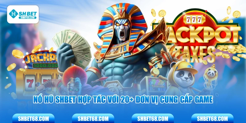 Nổ hũ SHBET hợp tác với 20+ đơn vị cung cấp game